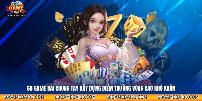68 Game Bài chung tay xây dựng điểm trường vùng cao khó khăn