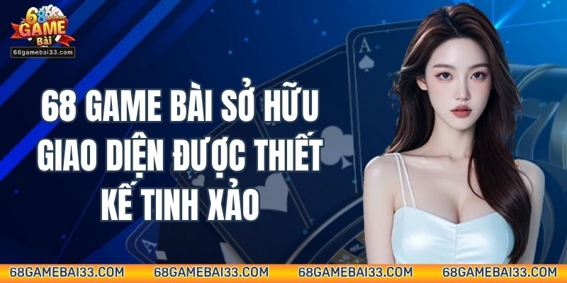 Giao diện của 68 Game Bài được thiết kế tối ưu