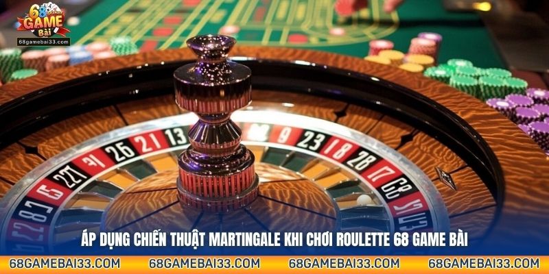 Áp dụng chiến thuật Martingale khi chơi Roulette 68 Game Bài