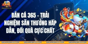 Bắn Cá 365 – Trải Nghiệm Săn Thưởng Hấp Dẫn, Đổi Quà Cực Chất