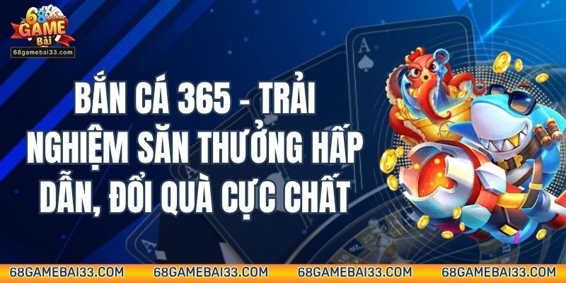Bắn Cá 365 – Trải Nghiệm Săn Thưởng Hấp Dẫn, Đổi Quà Cực Chất