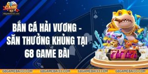 Bắn Cá Hải Vương - Săn Thưởng Khủng Tại 68 Game Bài
