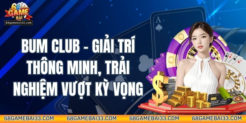Bum Club – Giải Trí Thông Minh, Trải Nghiệm Vượt Kỳ Vọng