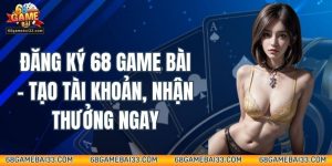 Đăng Ký 68 Game Bài - Tạo Tài Khoản, Nhận Thưởng Ngay