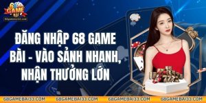 Đăng Nhập 68 Game Bài - Vào Sảnh Nhanh, Nhận Thưởng Lớn