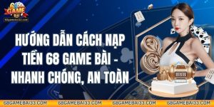 Hướng Dẫn Cách Nạp Tiền 68 Game Bài - Nhanh Chóng, An Toàn