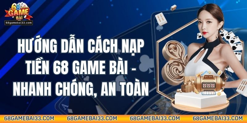 Hướng Dẫn Cách Nạp Tiền 68 Game Bài - Nhanh Chóng, An Toàn