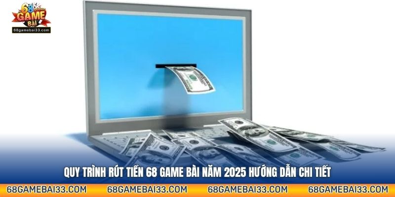 Quy trình rút tiền 68 Game Bài năm 2025 hướng dẫn chi tiết