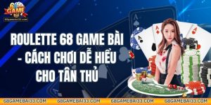 Roulette 68 Game Bài – Cách Chơi Dễ Hiểu Cho Tân Thủ