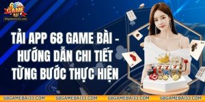 Tải App 68 Game Bài – Hướng Dẫn Chi Tiết Từng Bước Thực Hiện