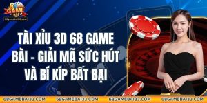 Tài Xỉu 3D 68 Game Bài - Giải Mã Sức Hút Và Bí Kíp Bất Bại