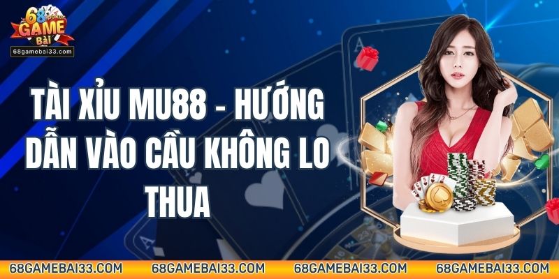 Tài Xỉu Mu88 – Hướng Dẫn Vào Cầu Không Lo Thua
