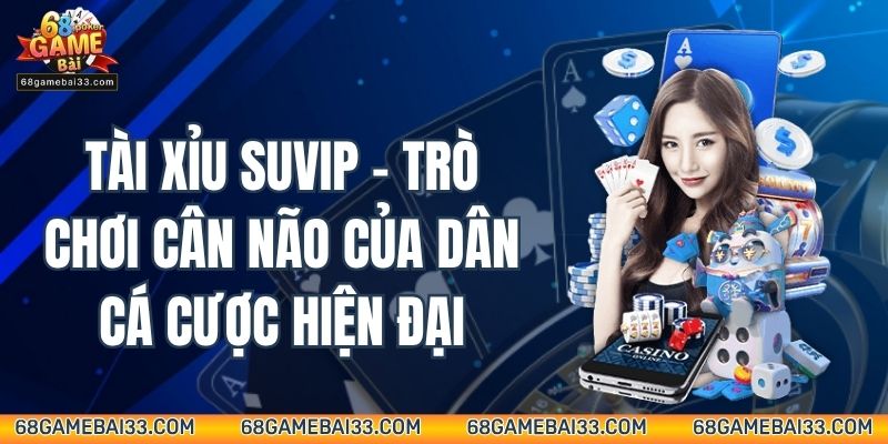 Tài Xỉu Suvip – Trò Chơi Cân Não Của Dân Cá Cược Hiện Đại