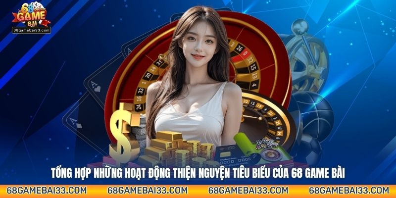 Tổng hợp những hoạt động thiện nguyện tiêu biểu của 68 Game Bài