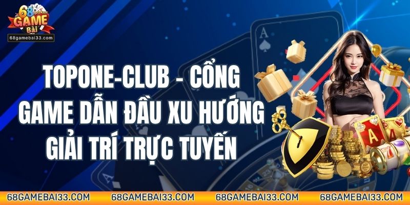 Topone-club – Cổng Game Dẫn Đầu Xu Hướng Giải Trí Trực Tuyến