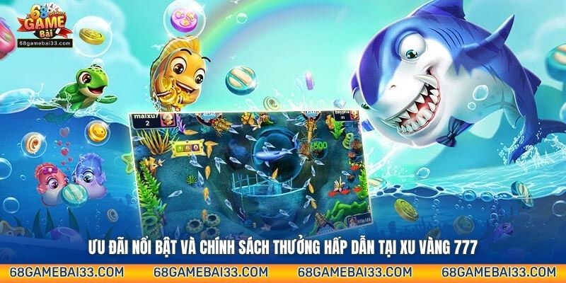 Ưu đãi nổi bật và chính sách thưởng hấp dẫn tại Xu Vàng 777