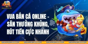 Vua Bắn Cá Online - Săn Thưởng Khủng, Rút Tiền Cực Nhanh