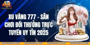Xu Vàng 777 – Sân Chơi Đổi Thưởng Trực Tuyến Uy Tín 2025