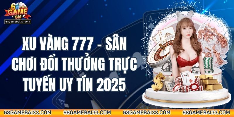 Xu Vàng 777 – Sân Chơi Đổi Thưởng Trực Tuyến Uy Tín 2025